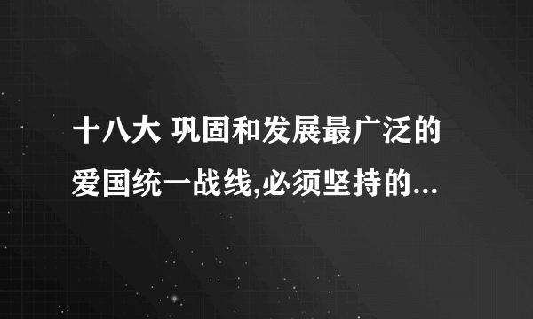 十八大 巩固和发展最广泛的爱国统一战线,必须坚持的方针是什么