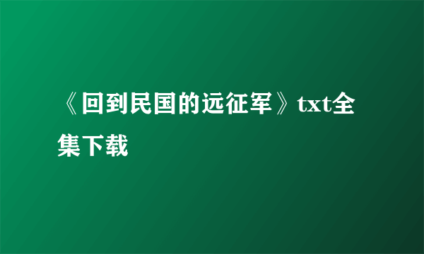 《回到民国的远征军》txt全集下载