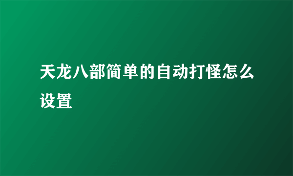 天龙八部简单的自动打怪怎么设置