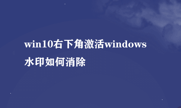 win10右下角激活windows 水印如何消除