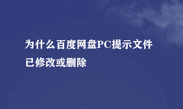 为什么百度网盘PC提示文件已修改或删除