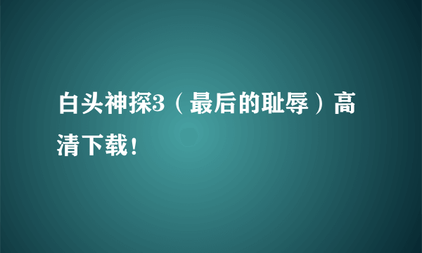 白头神探3（最后的耻辱）高清下载！