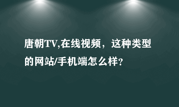 唐朝TV,在线视频，这种类型的网站/手机端怎么样？