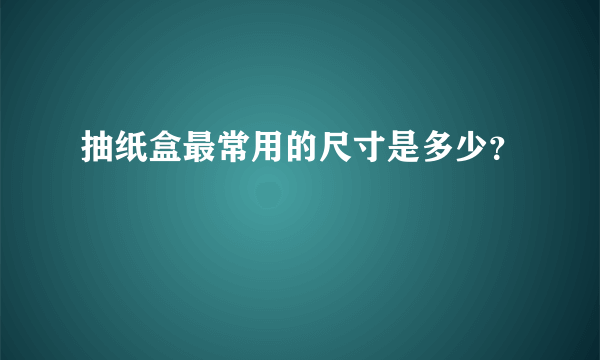 抽纸盒最常用的尺寸是多少？