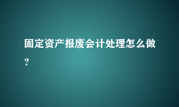 固定资产报废会计处理怎么做？