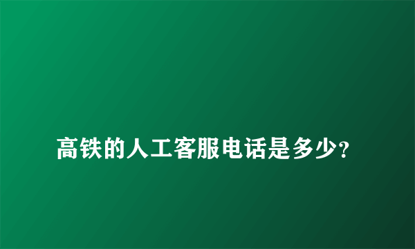 
高铁的人工客服电话是多少？
