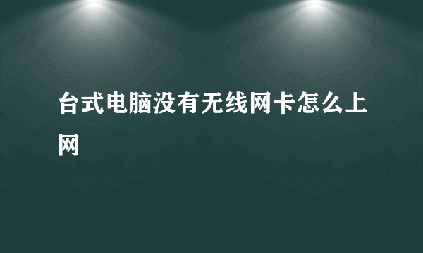 台式电脑没有无线网卡怎么上网