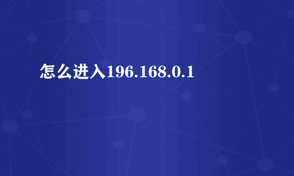 怎么进入196.168.0.1