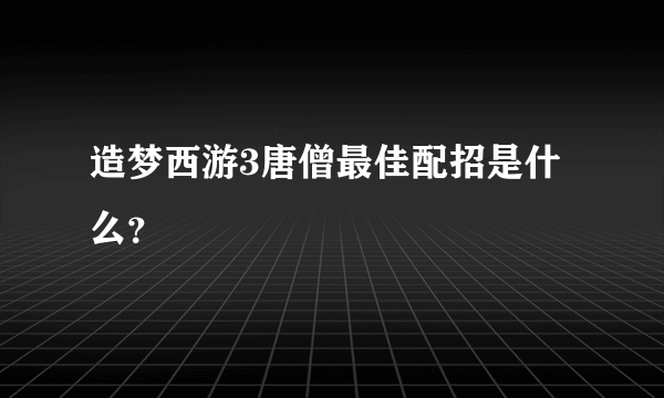 造梦西游3唐僧最佳配招是什么？