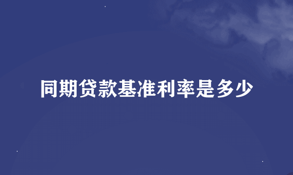 同期贷款基准利率是多少