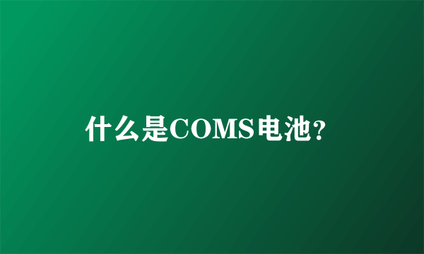 什么是COMS电池？