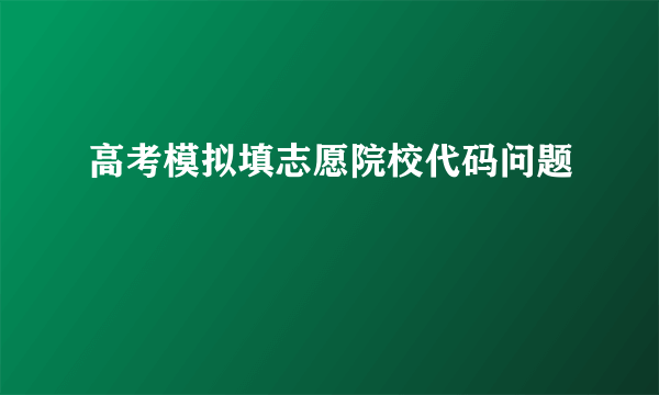 高考模拟填志愿院校代码问题