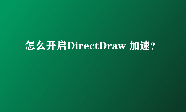 怎么开启DirectDraw 加速？