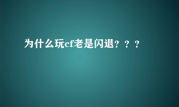 为什么玩cf老是闪退？？？