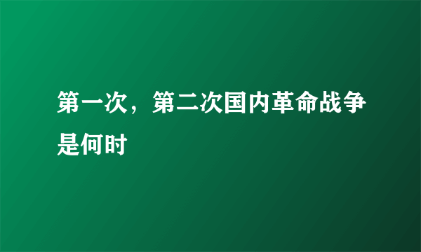 第一次，第二次国内革命战争是何时