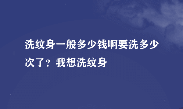 洗纹身一般多少钱啊要洗多少次了？我想洗纹身