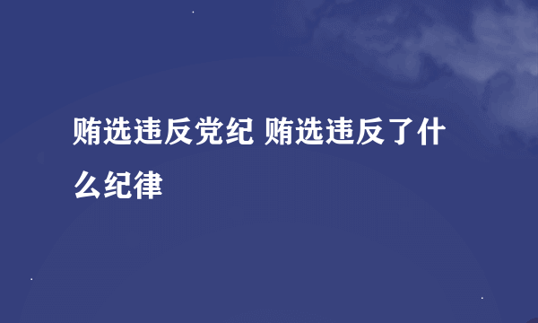 贿选违反党纪 贿选违反了什么纪律