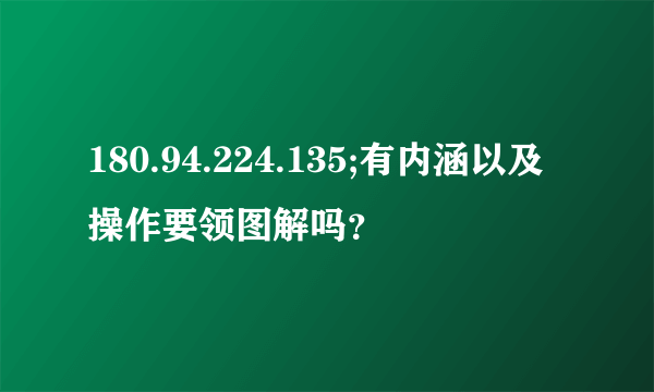 180.94.224.135;有内涵以及操作要领图解吗？