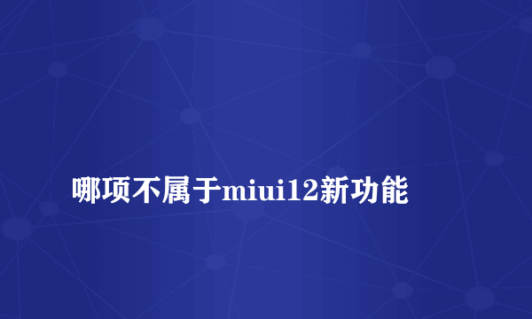 
哪项不属于miui12新功能
