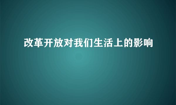 改革开放对我们生活上的影响