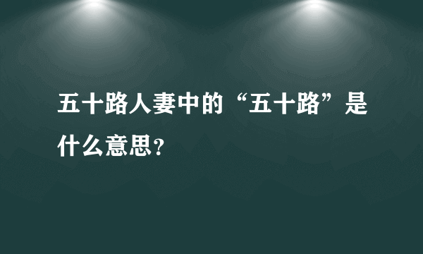 五十路人妻中的“五十路”是什么意思？