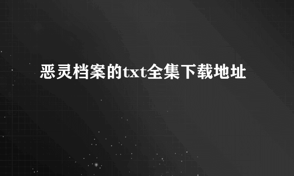 恶灵档案的txt全集下载地址