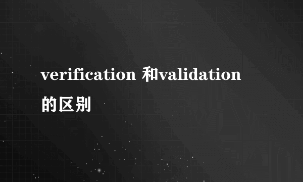 verification 和validation 的区别