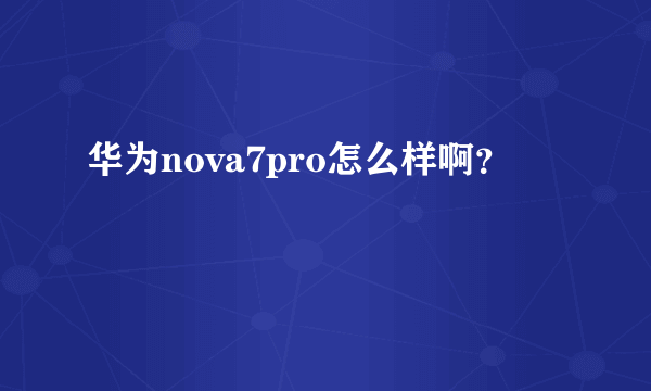 华为nova7pro怎么样啊？