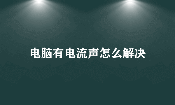 电脑有电流声怎么解决