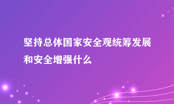 坚持总体国家安全观统筹发展和安全增强什么