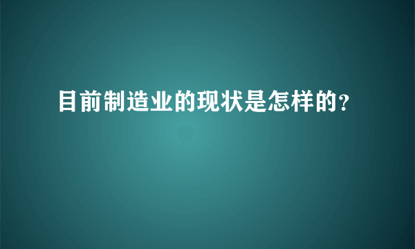 目前制造业的现状是怎样的？