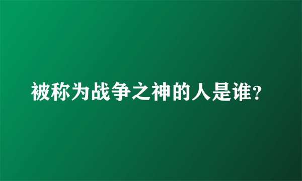 被称为战争之神的人是谁？