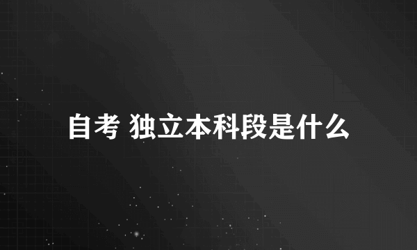 自考 独立本科段是什么