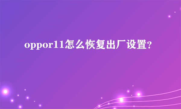 oppor11怎么恢复出厂设置？