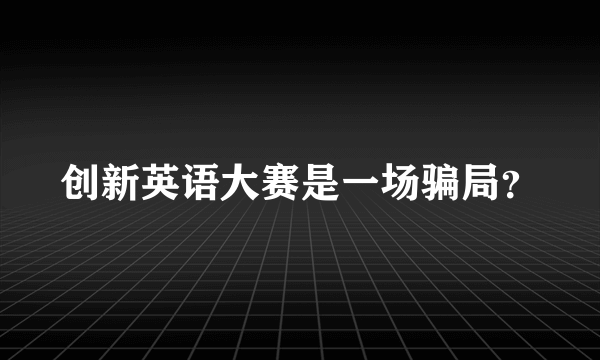 创新英语大赛是一场骗局？