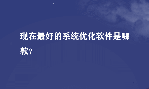 现在最好的系统优化软件是哪款？