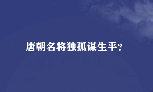 唐朝名将独孤谋生平？