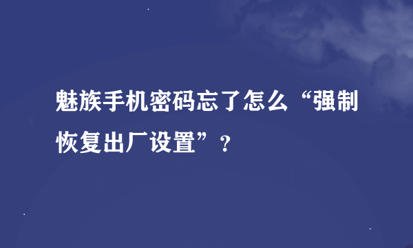 魅族手机密码忘了怎么“强制恢复出厂设置”？