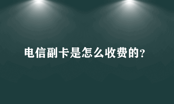 电信副卡是怎么收费的？