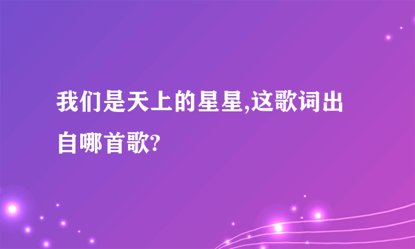 我们是天上的星星,这歌词出自哪首歌?