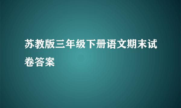 苏教版三年级下册语文期末试卷答案