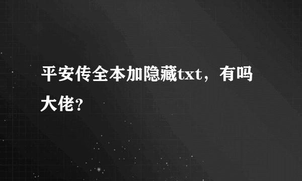 平安传全本加隐藏txt，有吗大佬？