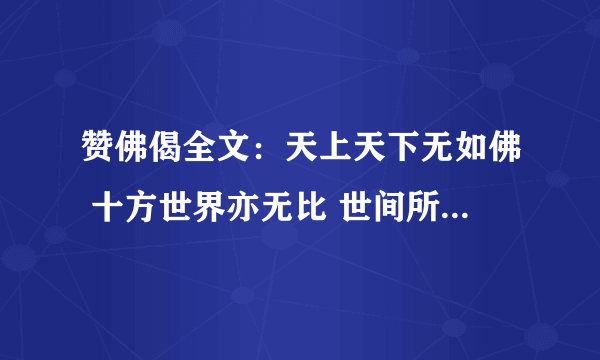 赞佛偈全文：天上天下无如佛 十方世界亦无比 世间所有我尽见 一切无有如佛者 南无娑婆世界三界导师