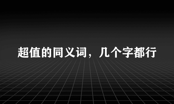 超值的同义词，几个字都行