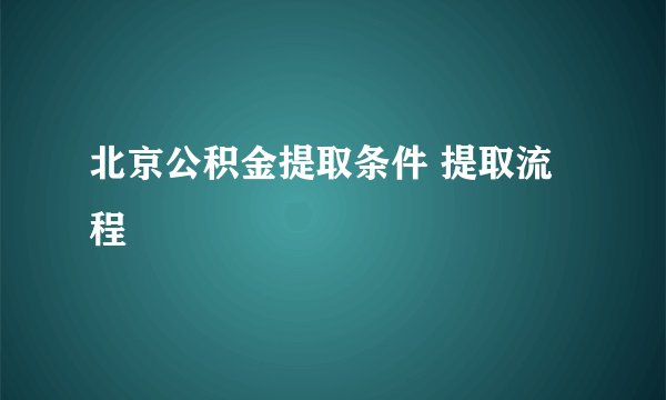 北京公积金提取条件 提取流程