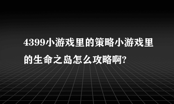 4399小游戏里的策略小游戏里的生命之岛怎么攻略啊?