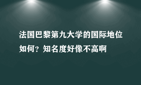 法国巴黎第九大学的国际地位如何？知名度好像不高啊