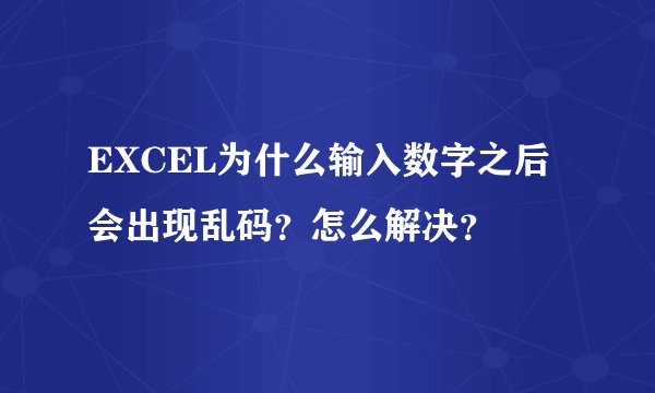 EXCEL为什么输入数字之后会出现乱码？怎么解决？