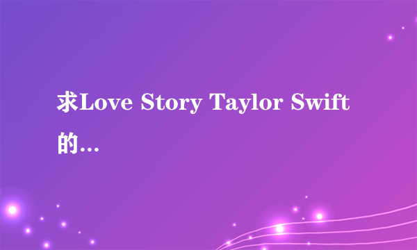 求Love Story Taylor Swift的中文谐音歌词不是中文翻译，