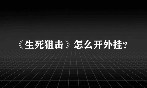 《生死狙击》怎么开外挂？